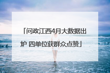 问政江西4月大数据出炉 四单位获群众点赞