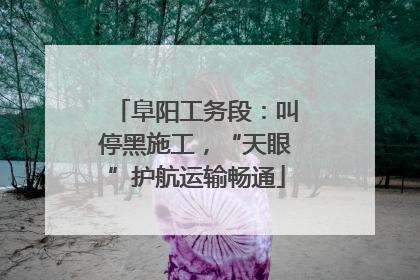 阜阳工务段：叫停黑施工，“天眼”护航运输畅通