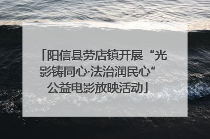 阳信县劳店镇开展“光影铸同心·法治润民心”公益电影放映活动