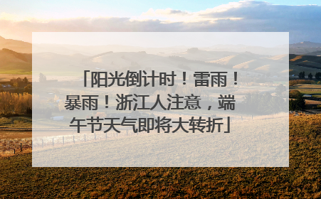 阳光倒计时！雷雨！暴雨！浙江人注意，端午节天气即将大转折