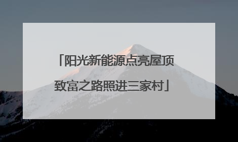 阳光新能源点亮屋顶 致富之路照进三家村