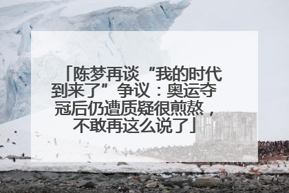 陈梦再谈“我的时代到来了”争议：奥运夺冠后仍遭质疑很煎熬，不敢再这么说了