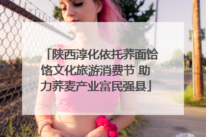 陕西淳化依托荞面饸饹文化旅游消费节 助力荞麦产业富民强县