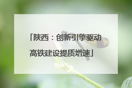 陕西：创新引擎驱动高铁建设提质增速