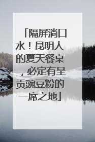 隔屏淌口水！昆明人的夏天餐桌，必定有呈贡豌豆粉的一席之地