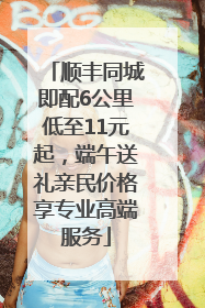 顺丰同城即配6公里低至11元起，端午送礼亲民价格享专业高端服务