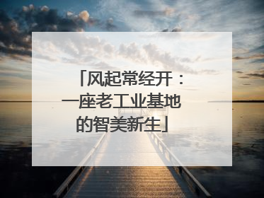 风起常经开：一座老工业基地的智美新生