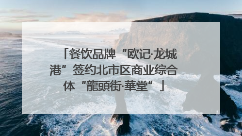 餐饮品牌“欧记·龙城港”签约北市区商业综合体“龍頭街·華堂”