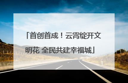 首创首成！云霄绽开文明花 全民共建幸福城
