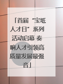 首届“宝坻人才日”系列活动启幕 奏响人才引领高质量发展最强音
