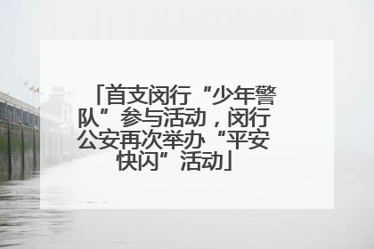 首支闵行“少年警队”参与活动，闵行公安再次举办“平安快闪”活动