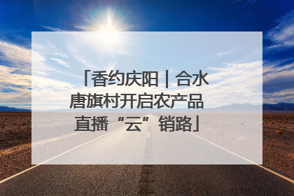香约庆阳｜合水唐旗村开启农产品直播“云”销路