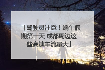 驾驶员注意！端午假期第一天 成都周边这些高速车流量大