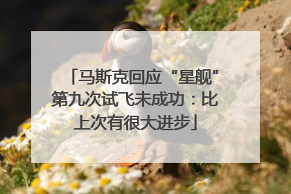 马斯克回应“星舰”第九次试飞未成功：比上次有很大进步