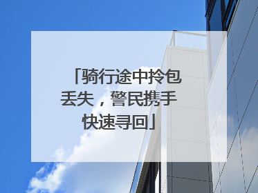 骑行途中拎包丢失，警民携手快速寻回