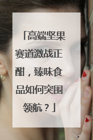 高端坚果赛道激战正酣，臻味食品如何突围领航？