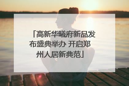 高新华曦府新品发布盛典举办 开启郑州人居新典范