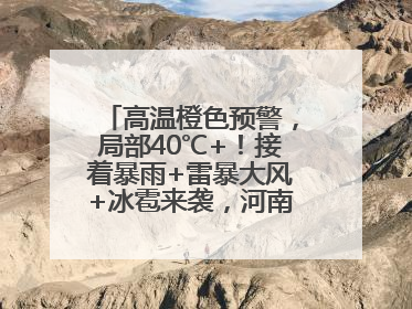高温橙色预警，局部40℃+！接着暴雨+雷暴大风+冰雹来袭，河南将迎大范围降雨