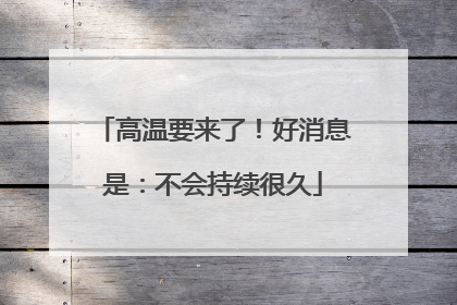高温要来了！好消息是：不会持续很久