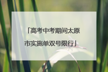 高考中考期间太原市实施单双号限行
