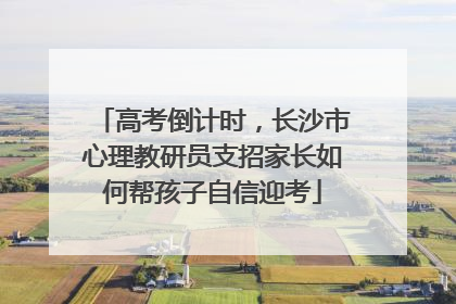 高考倒计时,长沙市心理教研员支招家长如何帮孩子自信迎考