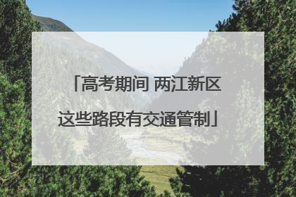 高考期间 两江新区这些路段有交通管制