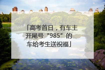 高考首日，有车主开尾号“985”的车给考生送祝福