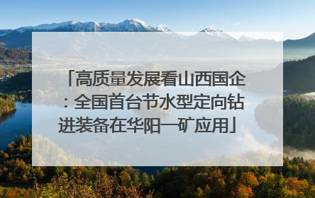 高质量发展看山西国企：全国首台节水型定向钻进装备在华阳一矿应用