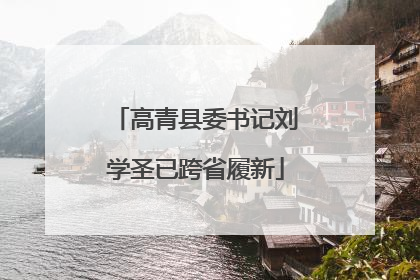 高青县委书记刘学圣已跨省履新