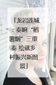 龙岩连城：奏响“稻薯烟”三重奏 绘就乡村振兴新图景