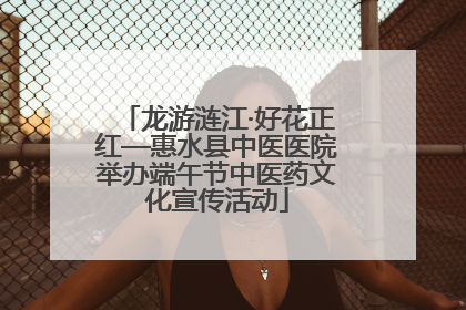 龙游涟江·好花正红—惠水县中医医院举办端午节中医药文化宣传活动