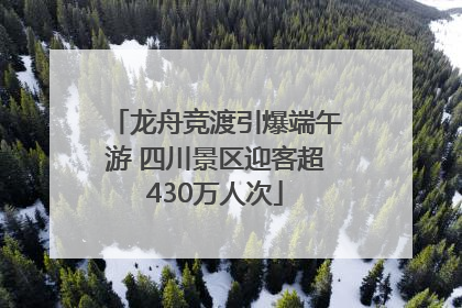 龙舟竞渡引爆端午游 四川景区迎客超430万人次