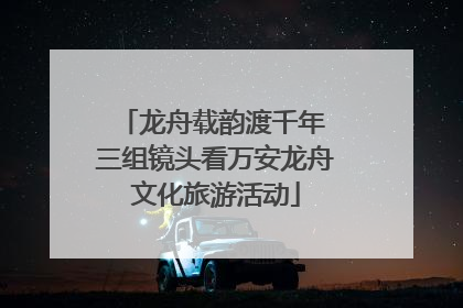 龙舟载韵渡千年 三组镜头看万安龙舟文化旅游活动