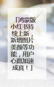 鸿蒙版小红书持续上新，新增图片美颜等功能，用户心愿加速成真！