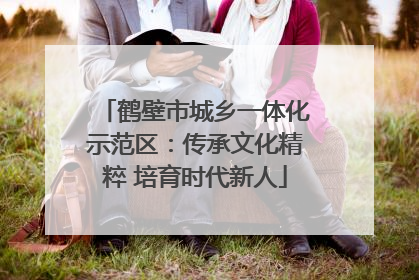 鹤壁市城乡一体化示范区：传承文化精粹 培育时代新人