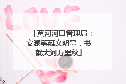 黄河河口管理局：安澜笔蘸文明墨，书就大河万里秋
