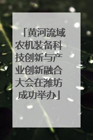 黄河流域农机装备科技创新与产业创新融合大会在潍坊成功举办