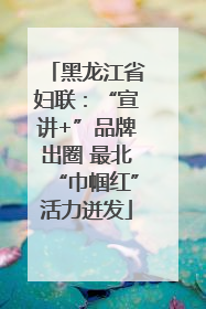 黑龙江省妇联：“宣讲+”品牌出圈 最北“巾帼红”活力迸发