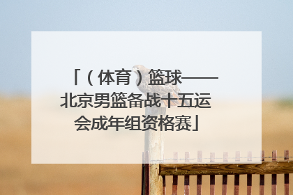 （体育）篮球——北京男篮备战十五运会成年组资格赛