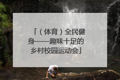 （体育）全民健身——趣味十足的乡村校园运动会