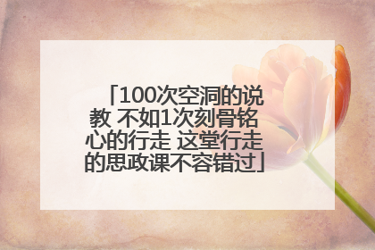 100次空洞的说教 不如1次刻骨铭心的行走 这堂行走的思政课不容错过