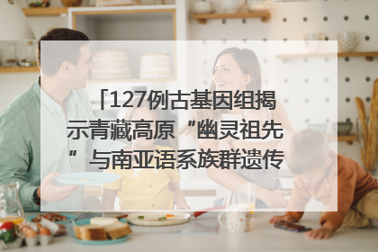 127例古基因组揭示青藏高原“幽灵祖先”与南亚语系族群遗传起源｜封面科考队