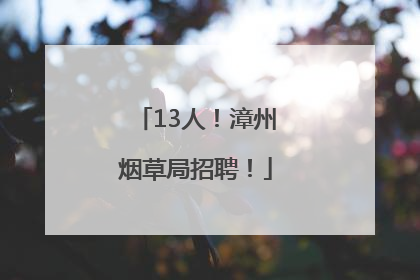 13人！漳州烟草局招聘！