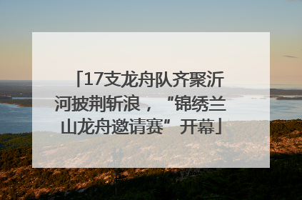 17支龙舟队齐聚沂河披荆斩浪，“锦绣兰山龙舟邀请赛”开幕