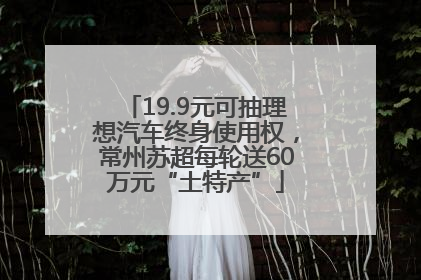 19.9元可抽理想汽车终身使用权，常州苏超每轮送60万元“土特产”