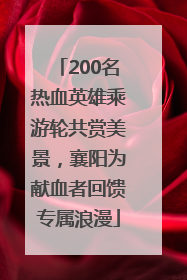 200名热血英雄乘游轮共赏美景，襄阳为献血者回馈专属浪漫