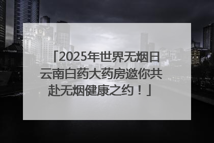 2025年世界无烟日 云南白药大药房邀你共赴无烟健康之约！