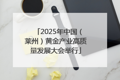 2025年中国（莱州）黄金产业高质量发展大会举行