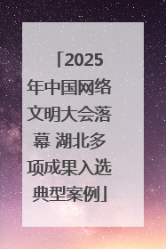 2025年中国网络文明大会落幕 湖北多项成果入选典型案例