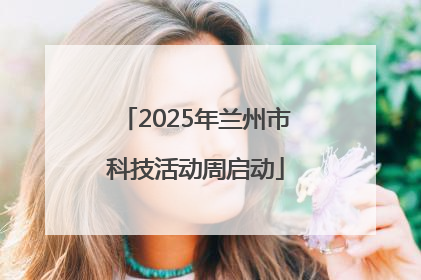 2025年兰州市科技活动周启动